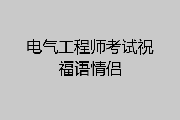 电气工程师考试祝福语情侣
