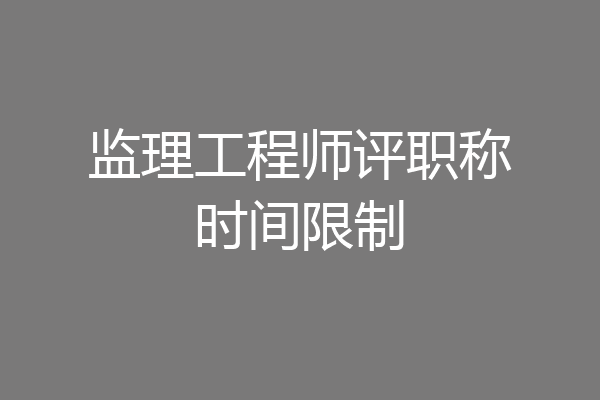 监理工程师评职称时间限制
