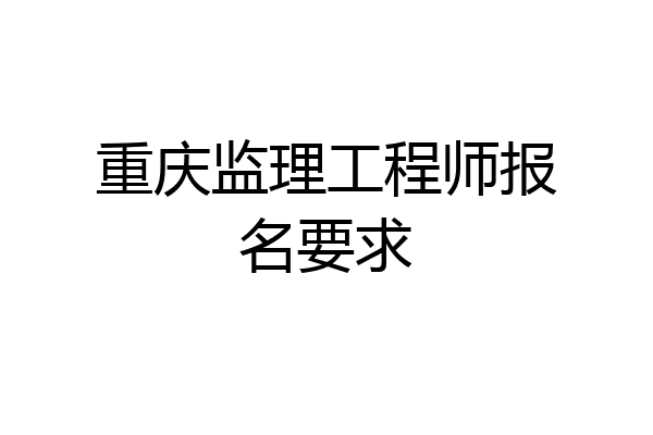 重庆监理工程师报名要求
