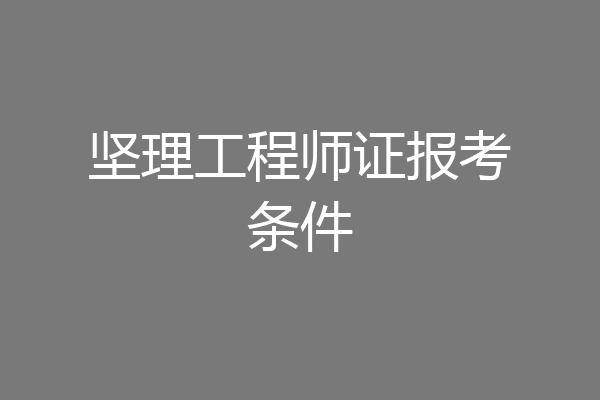 坚理工程师证报考条件