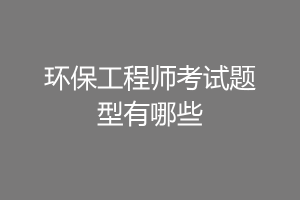 环保工程师考试题型有哪些