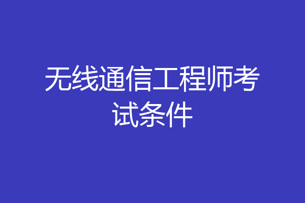 无线通信工程师考试条件