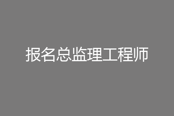 报名总监理工程师