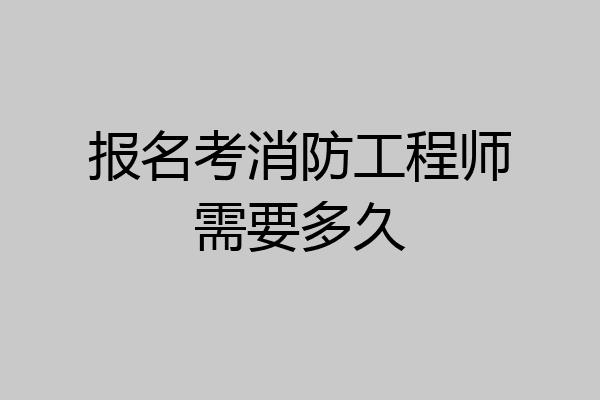 报名考消防工程师需要多久