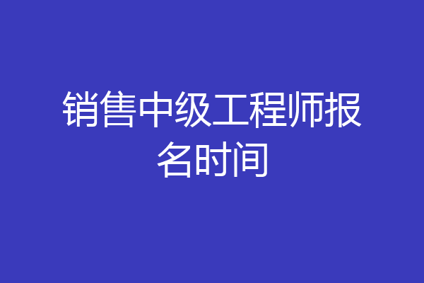 销售中级工程师报名时间