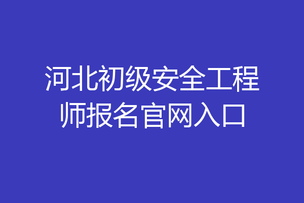 河北初级安全工程师报名官网入口