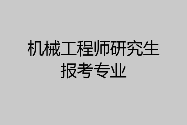 机械工程师研究生报考专业
