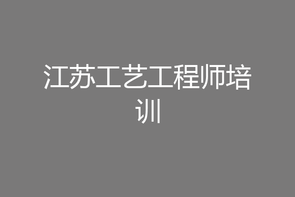 江苏工艺工程师培训