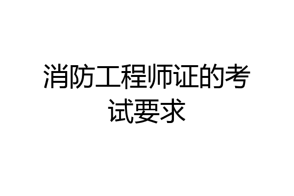 消防工程师证的考试要求