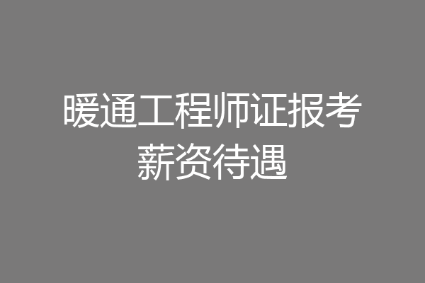 暖通工程师证报考薪资待遇