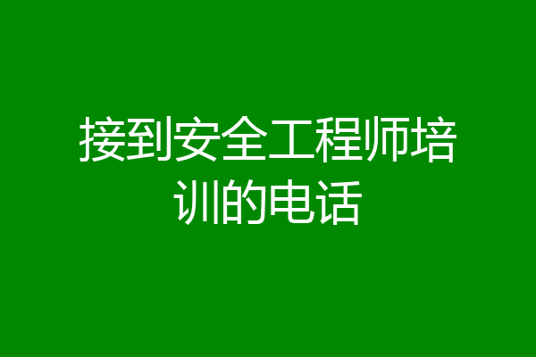 接到安全工程师培训的电话