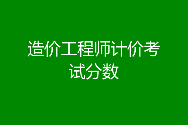 造价工程师计价考试分数