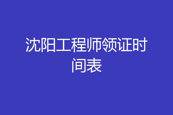沈阳工程师领证时间表