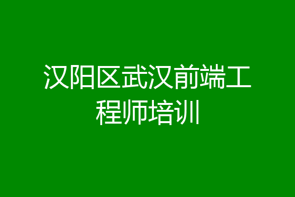 汉阳区武汉前端工程师培训