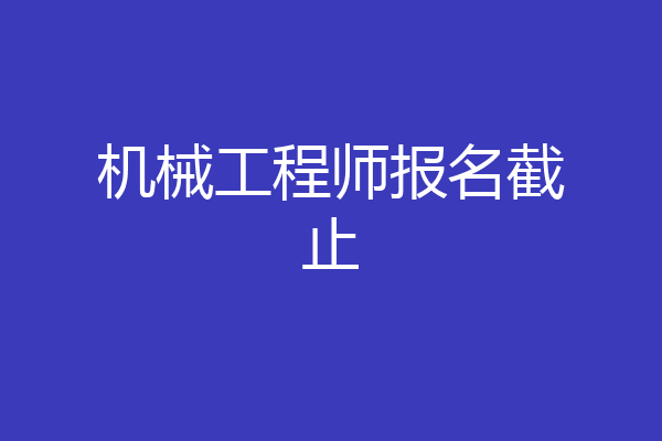 机械工程师报名截止