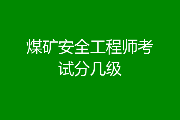煤矿安全工程师考试分几级