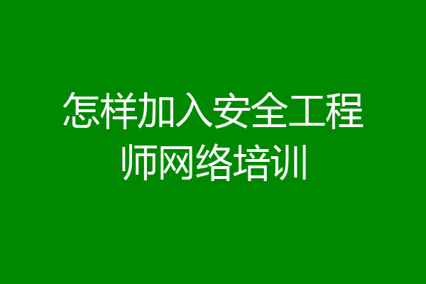 怎样加入安全工程师网络培训