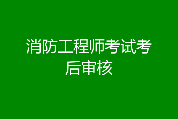 消防工程师考试考后审核