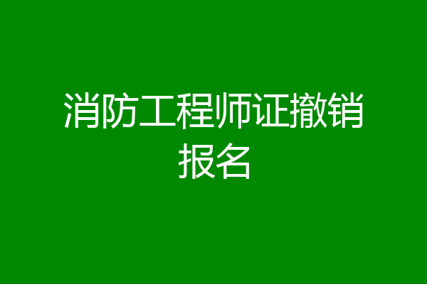 消防工程师证撤销报名