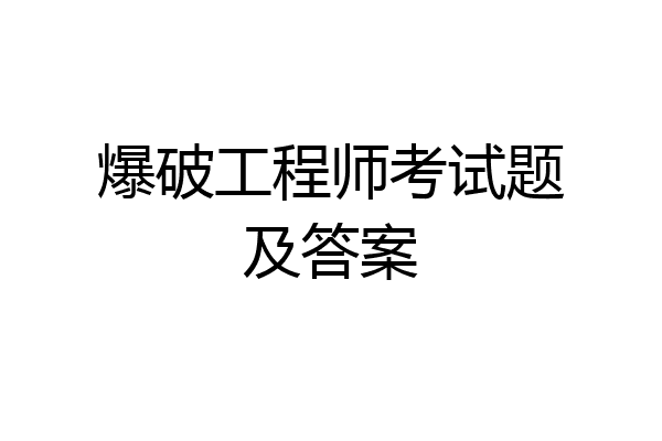 爆破工程师考试题及答案