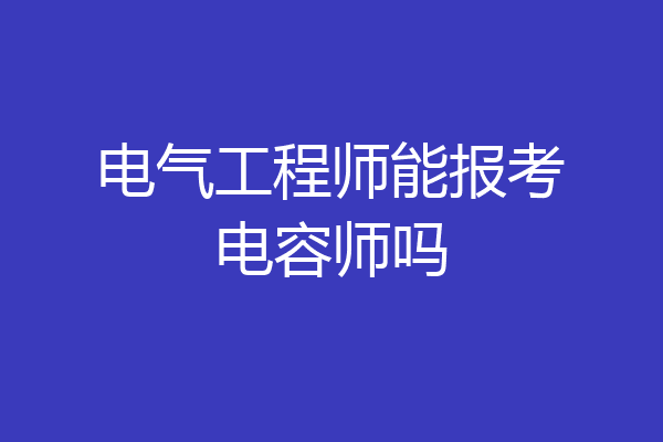电气工程师能报考电容师吗