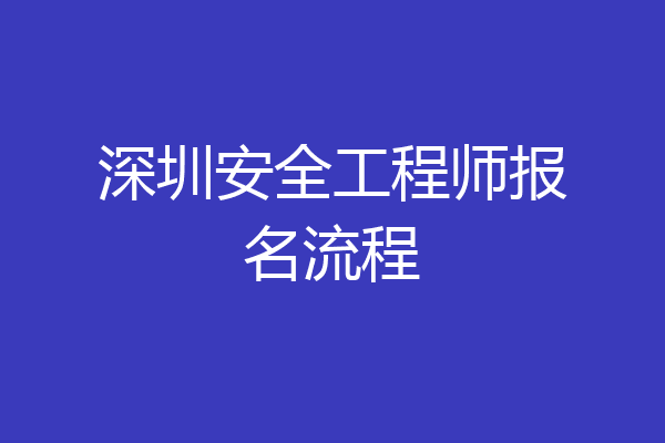 深圳安全工程师报名流程