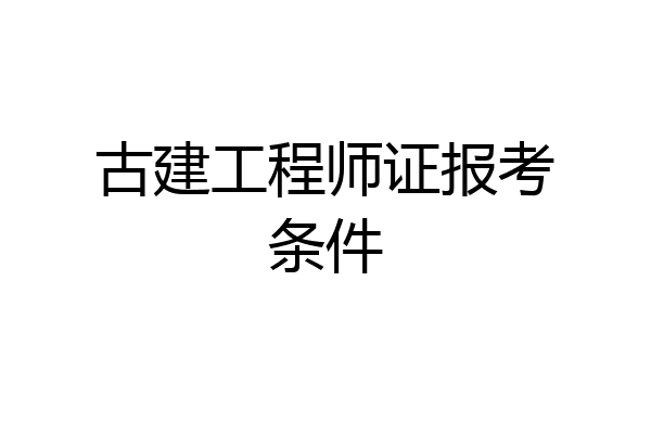 古建工程师证报考条件