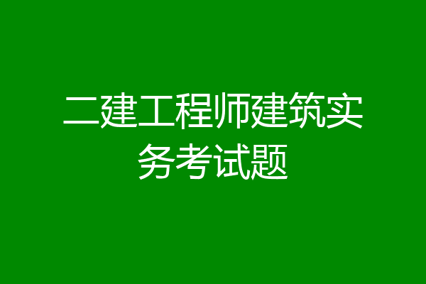 二建工程师建筑实务考试题