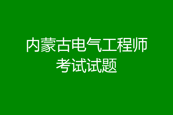 内蒙古电气工程师考试试题