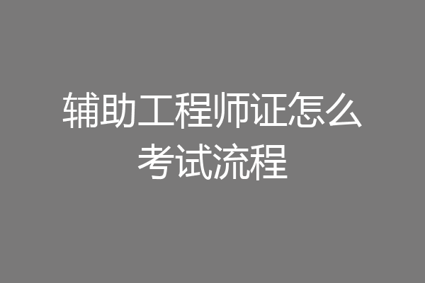 辅助工程师证怎么考试流程