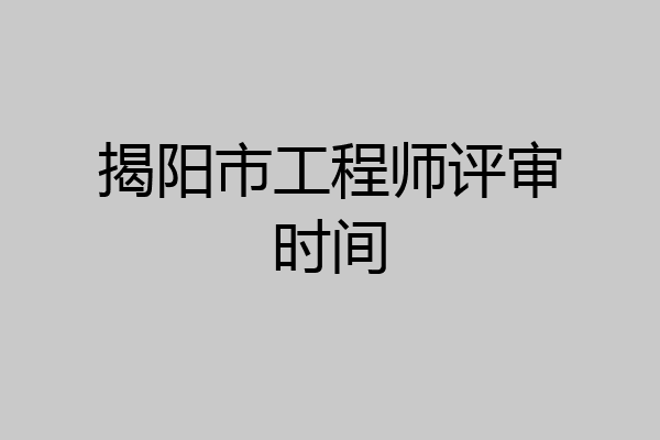 揭阳市工程师评审时间