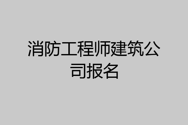 消防工程师建筑公司报名