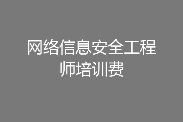 网络信息安全工程师培训费