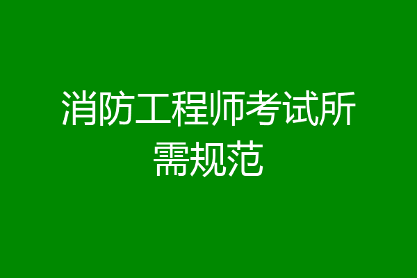 消防工程师考试所需规范
