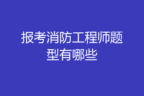 报考消防工程师题型有哪些