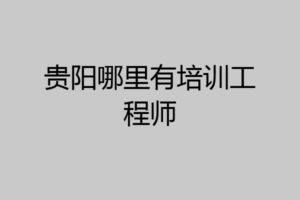 贵阳哪里有培训工程师