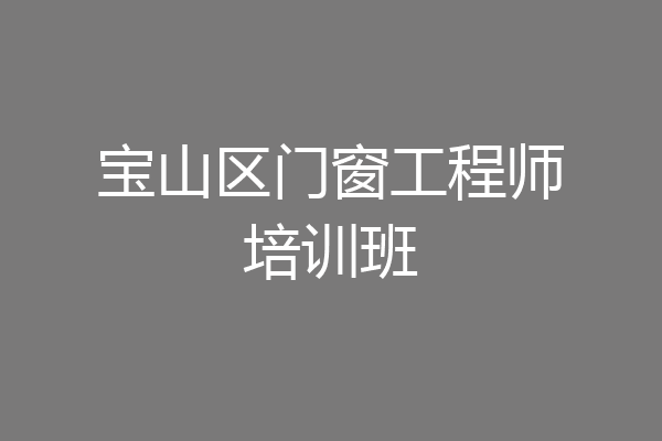 宝山区门窗工程师培训班