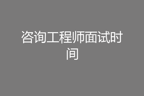 咨询工程师面试时间
