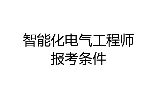 智能化电气工程师报考条件