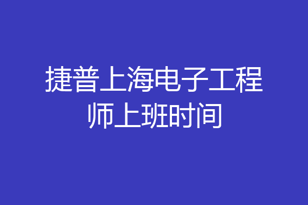 捷普上海电子工程师上班时间