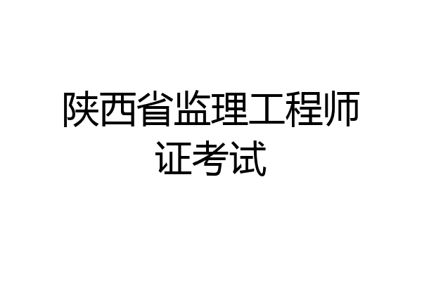 陕西省监理工程师证考试