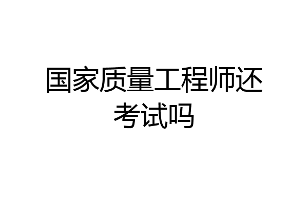国家质量工程师还考试吗