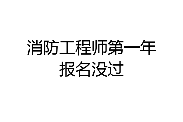 消防工程师第一年报名没过