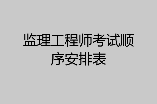 监理工程师考试顺序安排表