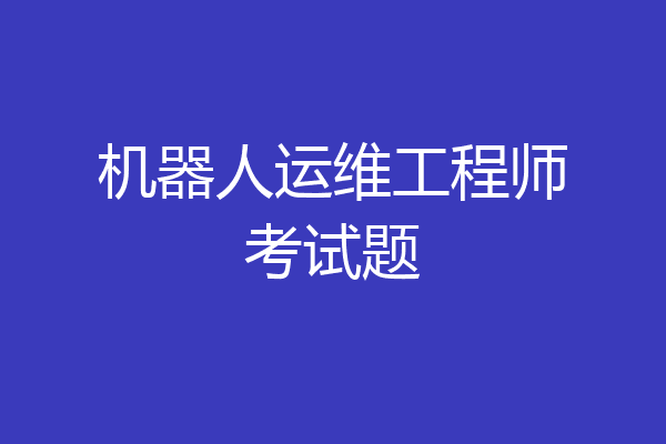 机器人运维工程师考试题