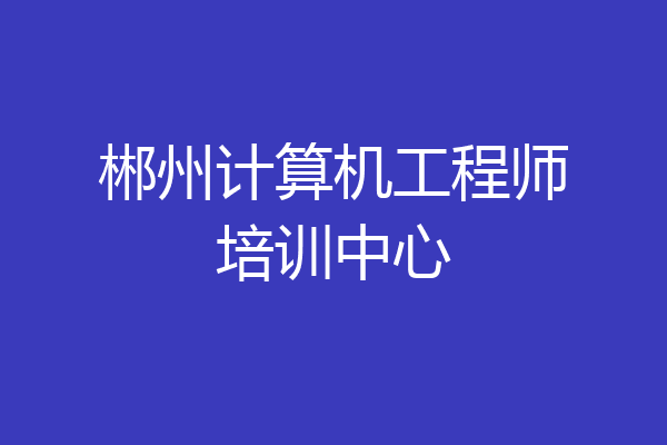 郴州计算机工程师培训中心