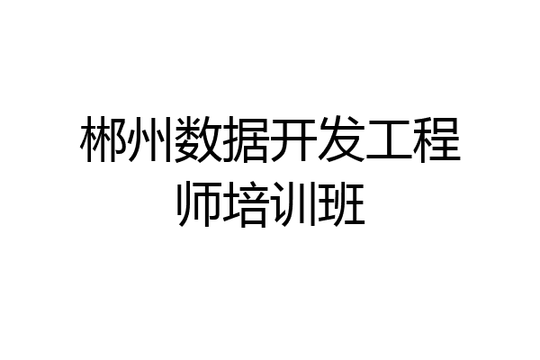 郴州数据开发工程师培训班