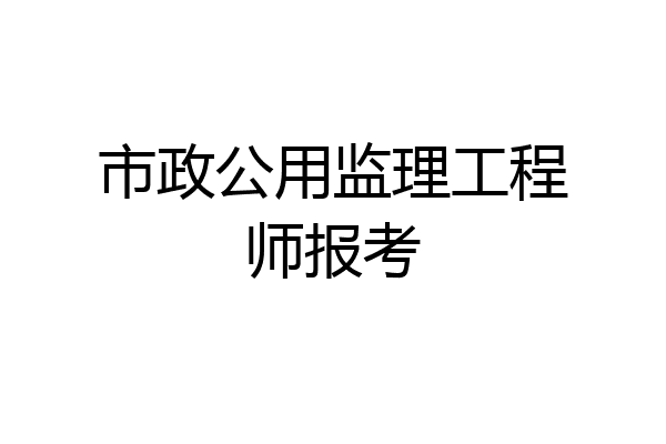 市政公用监理工程师报考