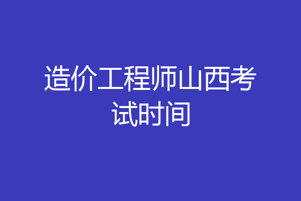 造价工程师山西考试时间