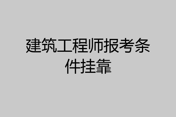 建筑工程师报考条件挂靠